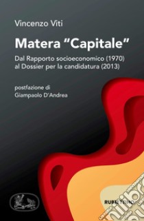 Matera «capitale». Dal Rapporto socioeconomico (1970) al Dossier per la candidatura (2013) libro di Viti Vincenzo