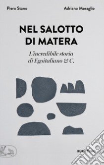 Nel salotto di Matera. L'incredibile storia di Egoitaliano & C. libro di Stano Piero; Moraglio Adriano