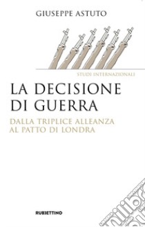 La decisione di guerra. Dalla Triplice Alleanza al Patto di Londra libro di Astuto Giuseppe