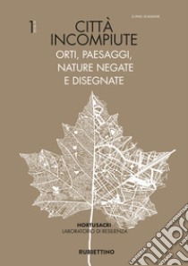 Città incompiute. Orti, paesaggi, nature negate e disegnate libro di Scaglione Pino