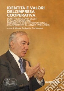 Identità e valori dell'impresa cooperativa. Scritti e discorsi scelti di Ivano Barberini, presidente dell'International Co-operative Alliance (2001-2009) libro di Barberini Ivano; Dorigatti M. (cur.); Menzani T. (cur.)