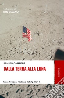 Dalla Terra alla Luna. Rocco Petrone, l'italiano dell'Apollo 11 libro di Cantore Renato