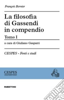 La filosofia di Gassendi in compendio. Vol. 1 libro di Bernier François; Gasparri G. (cur.)