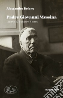 Padre Giovanni Messina. L'uomo, il fondatore, il santo libro di Belano Alessandro