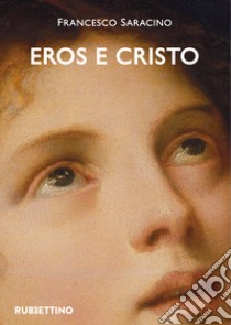 Eros e Cristo. Michelangelo, Cellini, Bronzino libro di Saracino Francesco
