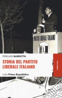 Storia del Partito liberale italiano nella Prima Repubblica libro di Barrotta Pierluigi