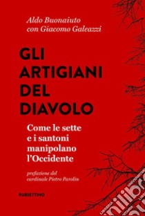 Gli artigiani del diavolo. Come le sette e i santoni manipolano l'Occidente libro di Bonaiuto Aldo; Galeazzi Giacomo