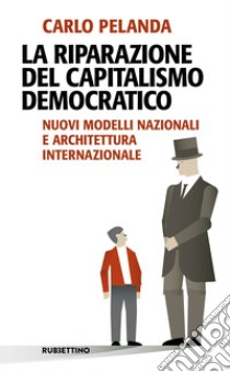 La riparazione del capitalismo democratico. Nuovi modelli nazionali e architettura internazionale libro di Pelanda Carlo