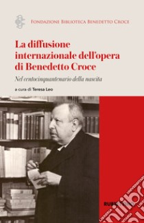 La diffusione internazionale dell'opera di Benedetto Croce. Nel centocinquantenario della nascita libro di Leo T. (cur.)