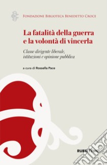 La fatalità della guerra e la volontà di vincerla. Classe dirigente liberale, istituzioni e opinione pubblica libro di Pace R. (cur.)