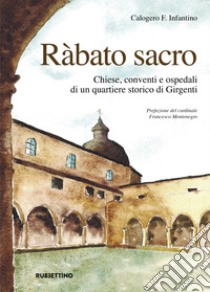 Ràbato sacro. Chiese, conventi e ospedali di un quartiere storico di Girgenti libro di Infantino Calogero F.