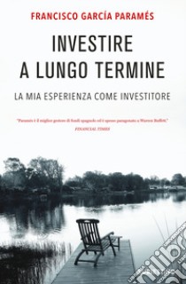 Investire a lungo termine. La mia esperienza come investitore libro di Parames Garcia Francis