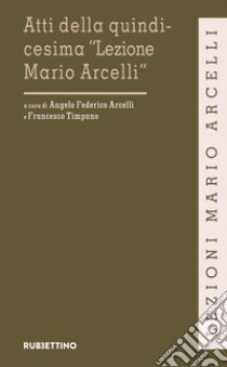 Atti della quindicesima «Lezione Mario Arcelli» libro di Arcelli A. F. (cur.); Timpano F. (cur.)