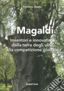 I Magaldi. Inventori e innovatori dalla terra degli ulivi alla competizione globale libro di Caputo Francesco
