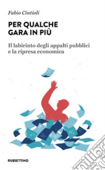 Per qualche gara in più. Il labirinto degli appalti pubblici e la ripresa economica libro di Cintioli Fabio