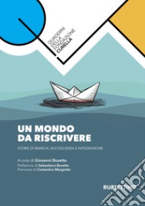 Un mondo da riscrivere. Storie di sbarchi, accoglienza e integrazione libro di Busetta G. (cur.)