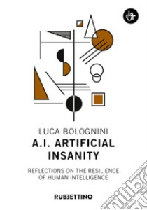 A.I. Artificial Insanity. Reflections on the resilience of human intelligence libro di Bolognini Luca