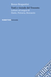 Testi e vicende del Trecento. Letture ed esegesi di Dante, Petrarca, Boccaccio libro di Bragantini Renzo