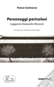 Personaggi pericolosi. Leggendo Alessandro Manzoni libro di Camisasca Franco