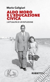 Aldo Moro e l'educazione civica. L'attualità di un'intuizione libro di Caligiuri Mario