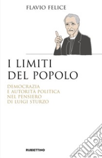 I limiti del popolo. Democrazia e autorità politica nel pensiero di Luigi Sturzo libro di Felice Flavio