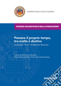 Pensare il proprio tempo, tra scelta e destino. La serietà «lieve» di Roberto Racinaro libro di Taranto D. (cur.); Cantillo C. (cur.); Cammarota G. P. (cur.)