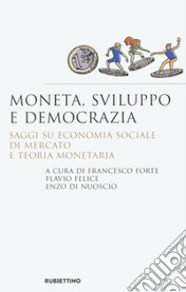 Moneta, sviluppo e democrazia. Saggi su economia sociale di mercato e teoria monetaria libro di Forte F. (cur.); Felice F. (cur.); Di Nuoscio E. (cur.)