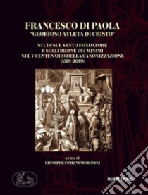 Francesco di Paola «glorioso atleta di Cristo». Studi sul Santo Fondatore e sull'Ordine dei Minimi nel V centenario della canonizzazione (1519-2019) libro di Fiorini Morosini G. (cur.)