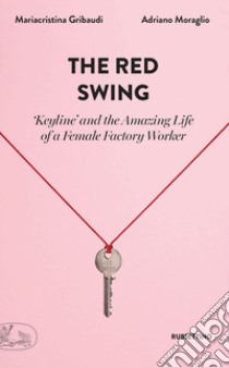 The red swing. «Keyline» and the amazing life of a female factory worker libro di Gribaudi Mariacristina; Moraglio Adriano