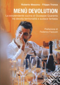 Menù devolution. La sorprendente cucina di Giuseppe Quaranta tra devota territorialità e audace fantasia libro di Messina Roberto; Tronca Filippo