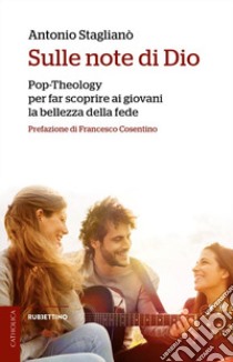 Sulle note di Dio. Pop-Theology per far scoprire la bellezza della fede libro di Staglianò Antonio