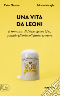 Una vita da leoni. Il romanzo di Löwengrube & c., quando gli ostacoli fanno crescere libro di Moraglio Adriano; Nicastro Pietro