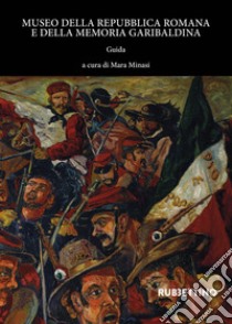 Museo della Repubblica Romana e della memoria garibaldina. Guida libro di Minasi M. (cur.)