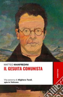 Il gesuita comunista. Vita estrema di Alighieri Tondi, spia in Vaticano libro di Manfredini Matteo