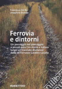 Ferrovia e dintorni. Un passaggio nel paesaggio: a piccoli passi tra storia e natura lungo un tracciato dismesso delle ex Ferrovie Calabro Lucane. Ediz. illustrata. Con Carta geografica libro di Del Bo Francesco; Brando Josephine