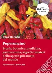 Peperoncino. Storia, botanica, medicina, gastronomia, segreti e misteri della spezia più amata del mondo libro di Monaco Enzo