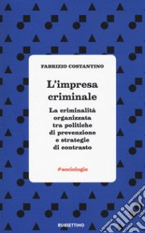 L'impresa criminale. La criminalità organizzata tra politiche di prevenzione e strategie di contrasto libro di Costantino Fabrizio