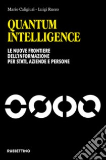 Quantum intelligence. Le nuove frontiere dell'informazione per stati, aziende e persone libro di Caligiuri Mario; Rucco Luigi