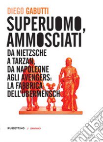 Superuomo, ammosciati. Da Nietzsche a Tarzan, da Napoleone agli Avengers: la fabbrica dell'Übermensch libro di Gabutti Diego