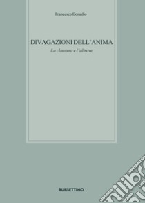 Divagazioni dell'anima. La clausura e l'altrove libro di Donadio Francesco