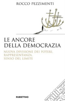 Le ancore della democrazia. Nuova visione dei poteri, rappresentanza, senso del limite libro di Pezzimenti Rocco