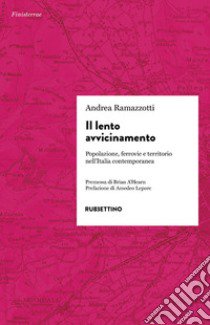 Il lento avvicinamento. Popolazione, ferrovie e territorio nell'Italia contemporanea libro di Ramazzotti Andrea