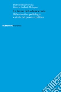 Le trame della democrazia. Riflessioni tra politologia e storia del pensiero politico libro di Grilli di Cortona Pietro; Modugno Roberta Adelaide