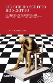 Ciò che ho scritto ho scritto. Le rivisitazioni letterarie di Ponzio Pilato nel Novecento libro di Naro M. (cur.)