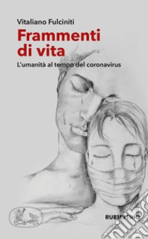 Frammenti di vita. L'umanità al tempo del coronavirus libro di Fulciniti Vitaliano