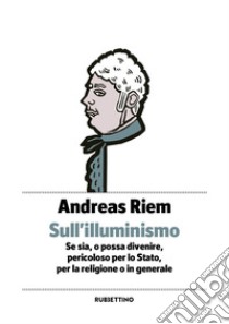 Sull'Illuminismo. Se sia, o possa divenire, pericoloso per lo Stato, per la religione o in generale libro di Riem Andreas; Spano H. (cur.)