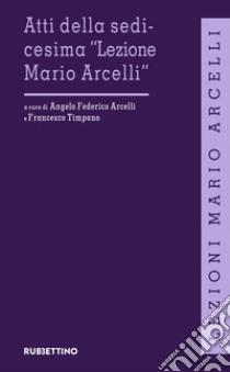 Atti della sedicesima «Lezione Mario Arcelli» libro di Arcelli A. F. (cur.); Timpano F. (cur.)