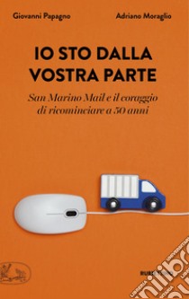 Io sto dalla vostra parte. San Marino Mail e il coraggio di ricominciare a 50 anni libro di Papagno Giovanni; Moraglio Adriano