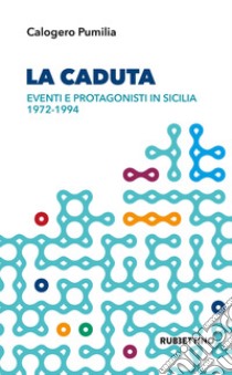 La caduta. Eventi e protagonisti in Sicilia 1972-1994 libro di Pumilia Calogero
