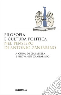 Filosofia e cultura politica nel pensiero di Antonio Zanfarino libro di Zanfarino G. (cur.); Zanfarino G. (cur.)